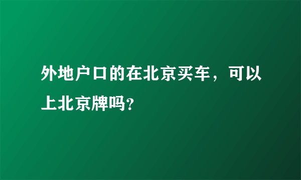 外地户口的在北京买车，可以上北京牌吗？