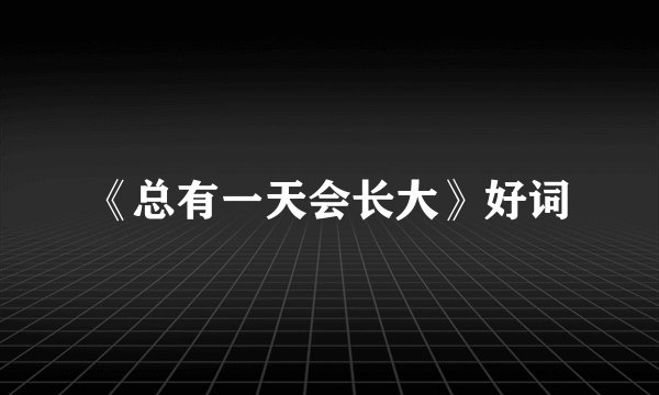 《总有一天会长大》好词