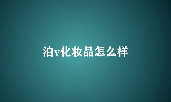 泊v化妆品怎么样