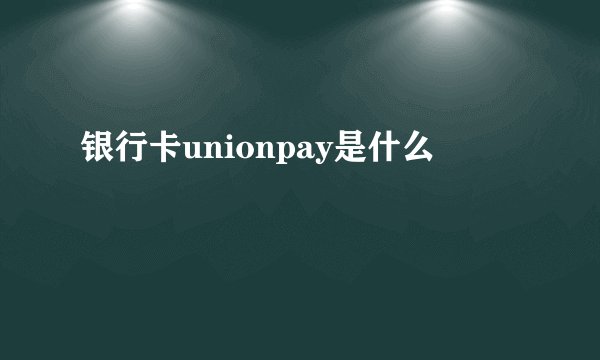 银行卡unionpay是什么