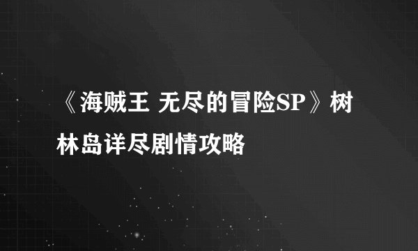 《海贼王 无尽的冒险SP》树林岛详尽剧情攻略