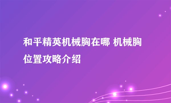 和平精英机械胸在哪 机械胸位置攻略介绍