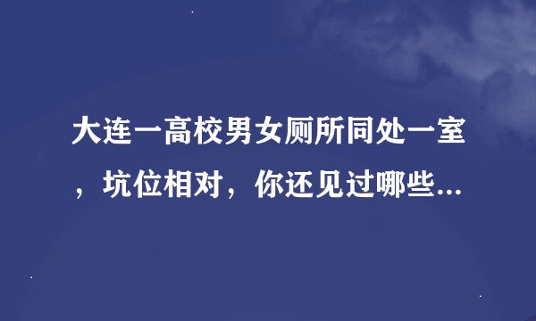 大连一高校男女厕所同处一室，坑位相对，你还见过哪些“奇葩”厕所？