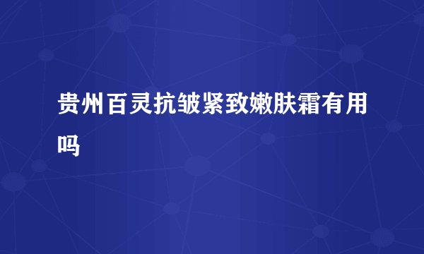 贵州百灵抗皱紧致嫩肤霜有用吗