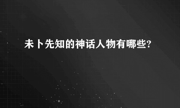 未卜先知的神话人物有哪些?