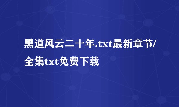 黑道风云二十年.txt最新章节/全集txt免费下载