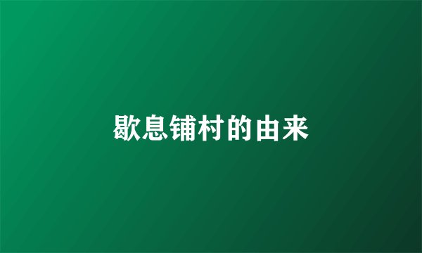 歇息铺村的由来