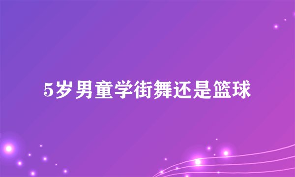 5岁男童学街舞还是篮球