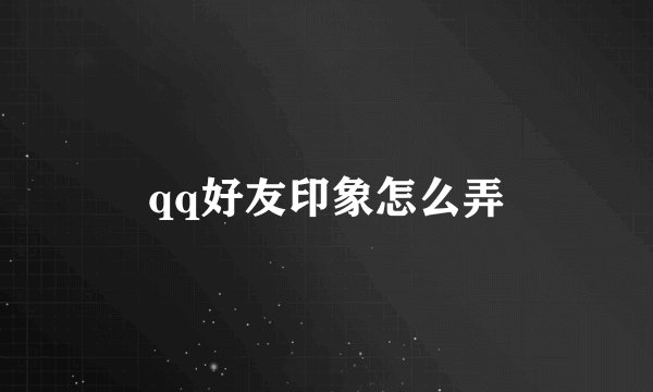 qq好友印象怎么弄