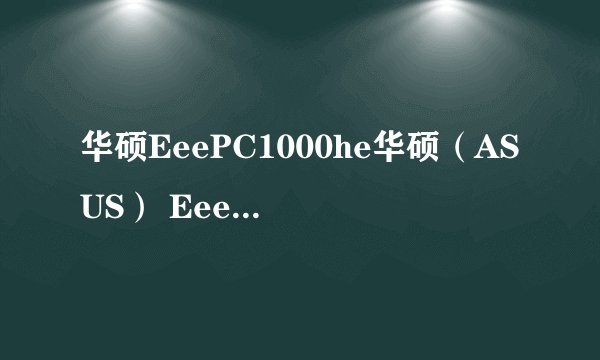 华硕EeePC1000he华硕（ASUS） Eee PC 1000HE