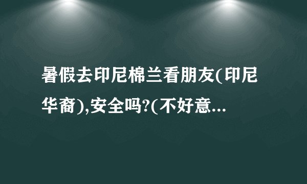 暑假去印尼棉兰看朋友(印尼华裔),安全吗?(不好意思问本人)