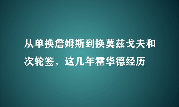 从单换詹姆斯到换莫兹戈夫和次轮签，这几年霍华德经历