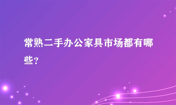 常熟二手办公家具市场都有哪些？