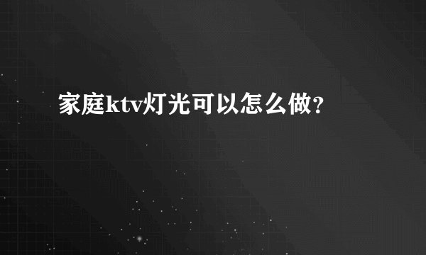 家庭ktv灯光可以怎么做？