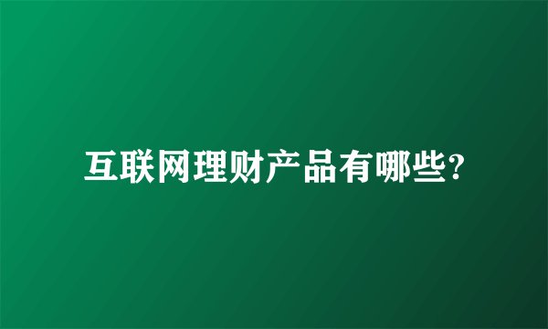 互联网理财产品有哪些?