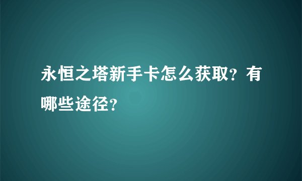 永恒之塔新手卡怎么获取？有哪些途径？