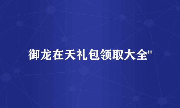 御龙在天礼包领取大全