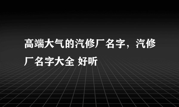 高端大气的汽修厂名字,汽修厂名字大全 好听