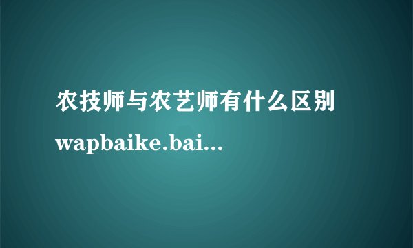 农技师与农艺师有什么区别 wapbaike.baidu.com
