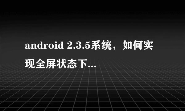 android 2.3.5系统，如何实现全屏状态下拉通知栏功能？