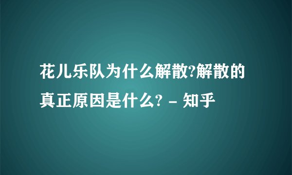 花儿乐队为什么解散?解散的真正原因是什么? - 知乎