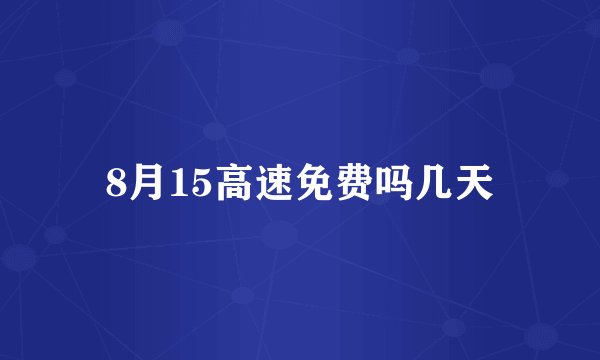 8月15高速免费吗几天