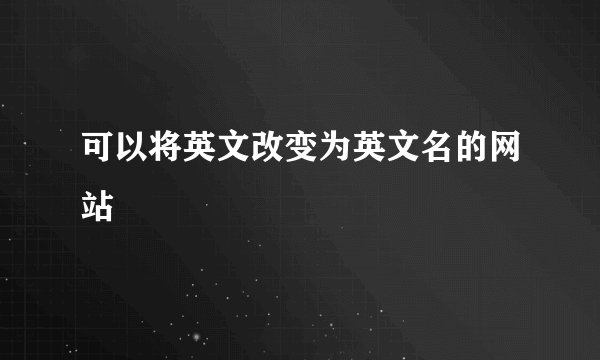可以将英文改变为英文名的网站