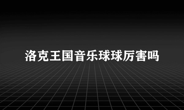 洛克王国音乐球球厉害吗