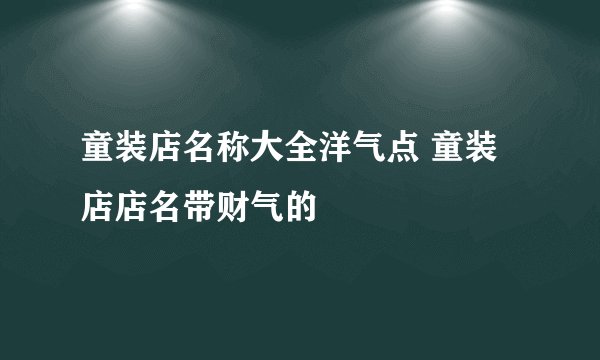童装店名称大全洋气点 童装店店名带财气的