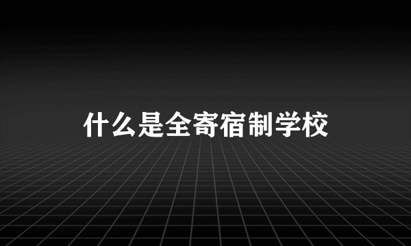 什么是全寄宿制学校