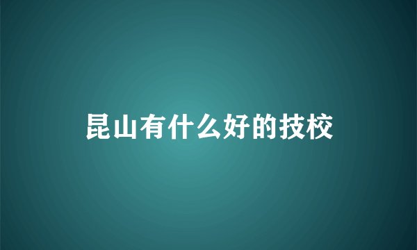 昆山有什么好的技校