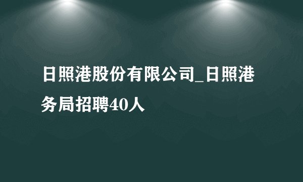 日照港股份有限公司_日照港务局招聘40人