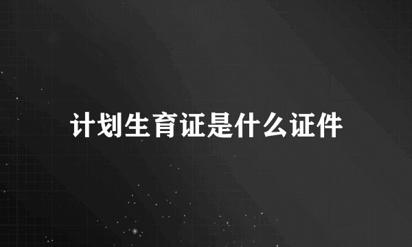 计划生育证是什么证件