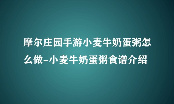 摩尔庄园手游小麦牛奶蛋粥怎么做-小麦牛奶蛋粥食谱介绍