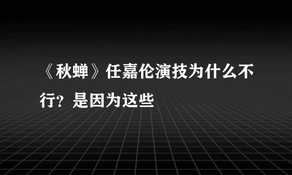 《秋蝉》任嘉伦演技为什么不行？是因为这些