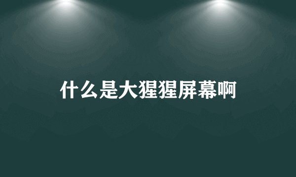 什么是大猩猩屏幕啊