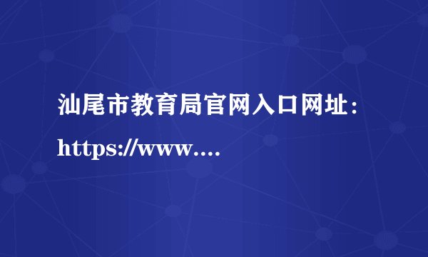 汕尾市教育局官网入口网址：https://www.shanwei.gov.cn/swjyj/
