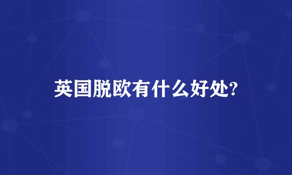 英国脱欧有什么好处?