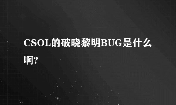 CSOL的破晓黎明BUG是什么啊?