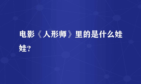 电影《人形师》里的是什么娃娃？