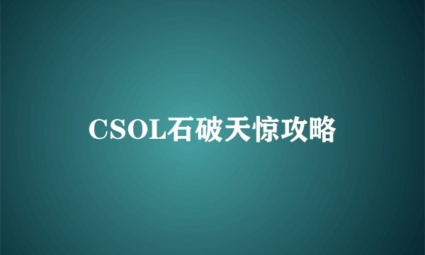 CSOL石破天惊攻略