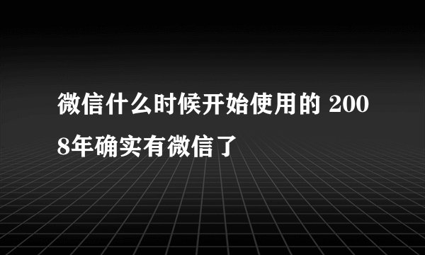 微信什么时候开始使用的 2008年确实有微信了