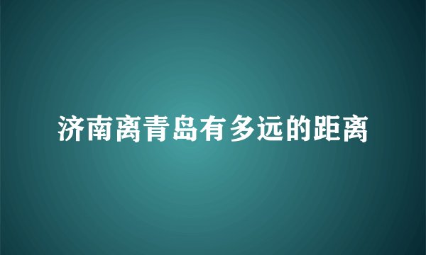 济南离青岛有多远的距离