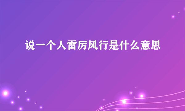 说一个人雷厉风行是什么意思