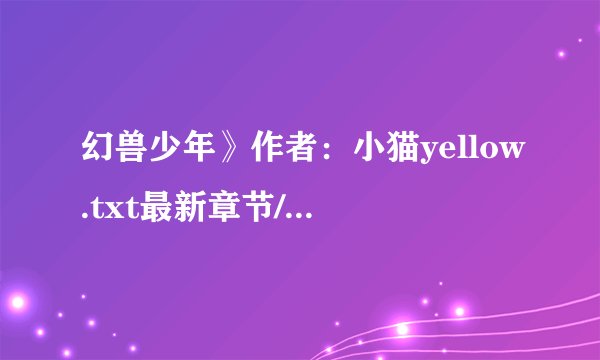 幻兽少年》作者：小猫yellow.txt最新章节/全集txt免费下载