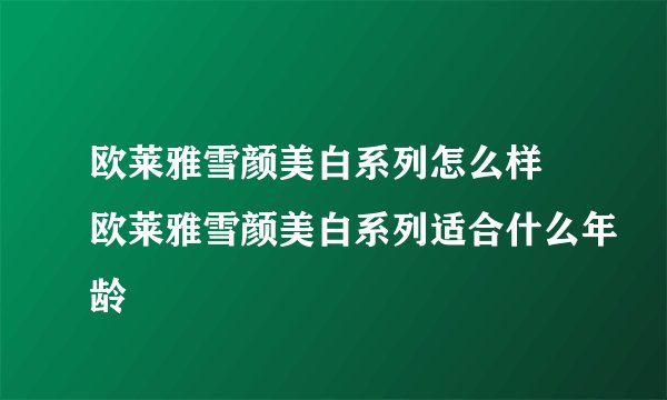 欧莱雅雪颜美白系列怎么样 欧莱雅雪颜美白系列适合什么年龄