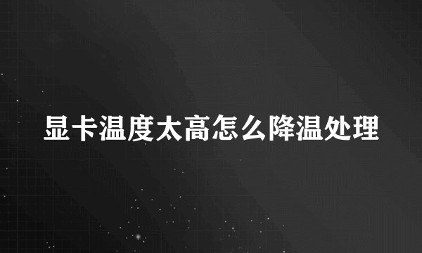 显卡温度太高怎么降温处理