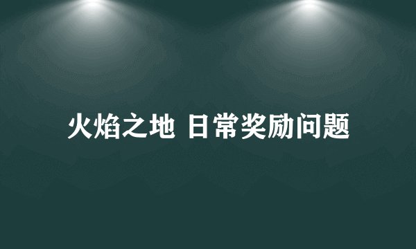 火焰之地 日常奖励问题