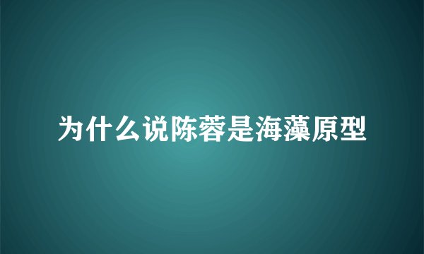 为什么说陈蓉是海藻原型