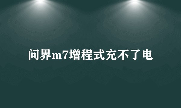 问界m7增程式充不了电